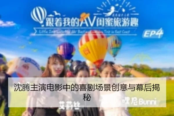 沈腾主演电影中的喜剧场景创意与幕后揭秘